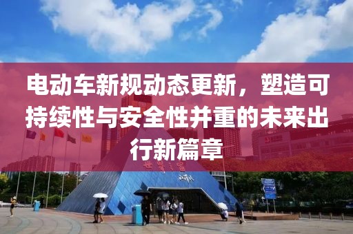 电动车新规动态更新，塑造可持续性与安全性并重的未来出行新篇章