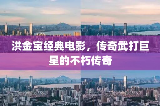 洪金宝经典电影，传奇武打巨星的不朽传奇
