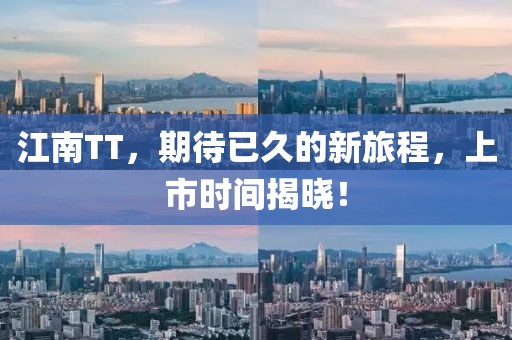江南TT，期待已久的新旅程，上市时间揭晓！