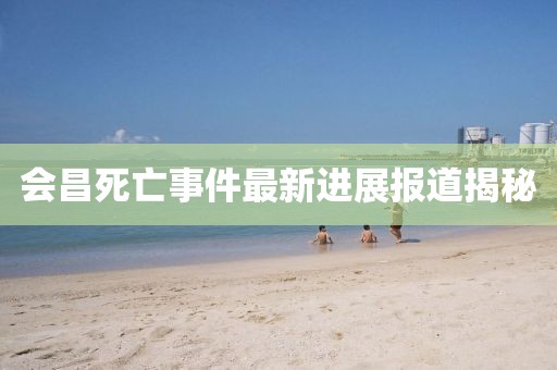 会昌死亡事件最新进展报道揭秘
