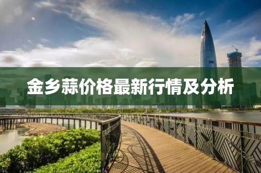 金乡蒜价格最新行情及分析