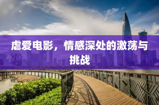 虐爱电影，情感深处的激荡与挑战