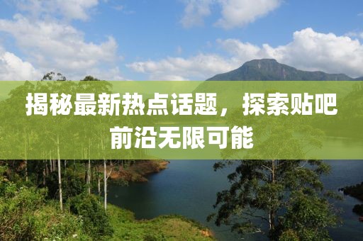 揭秘最新热点话题，探索贴吧前沿无限可能