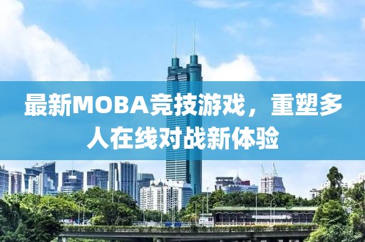 最新MOBA竞技游戏，重塑多人在线对战新体验