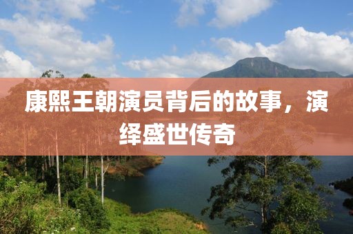 康熙王朝演员背后的故事，演绎盛世传奇