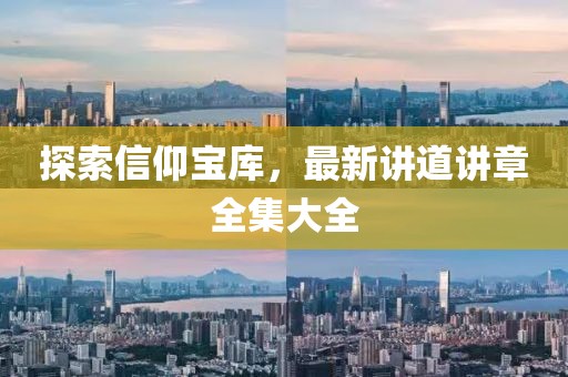 探索信仰宝库，最新讲道讲章全集大全