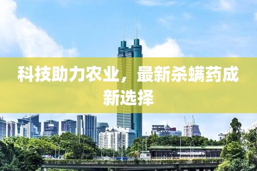 科技助力农业，最新杀螨药成新选择