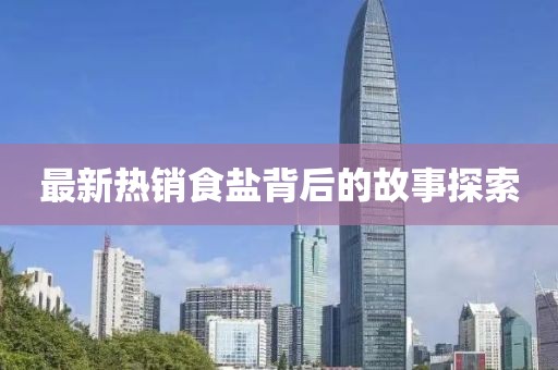 最新热销食盐背后的故事探索