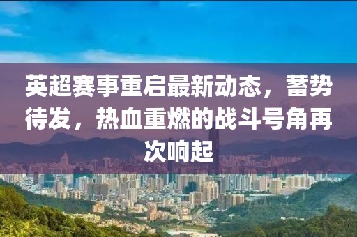 英超赛事重启最新动态，蓄势待发，热血重燃的战斗号角再次响起
