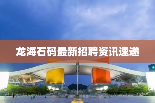 龙海石码最新招聘资讯速递