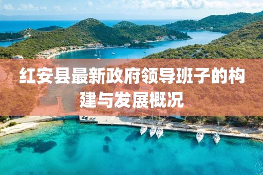 红安县最新政府领导班子的构建与发展概况