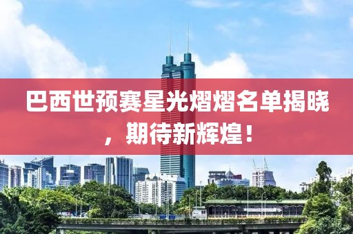 巴西世预赛星光熠熠名单揭晓，期待新辉煌！