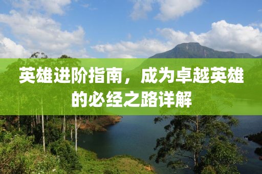 英雄进阶指南，成为卓越英雄的必经之路详解