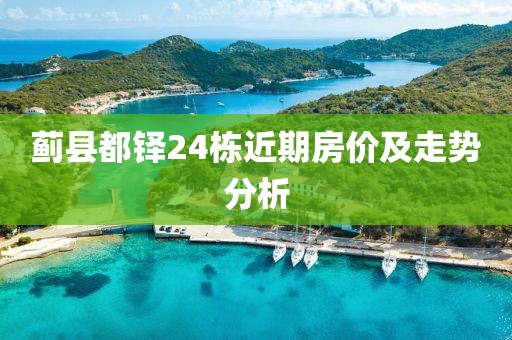 蓟县都铎24栋近期房价及走势分析