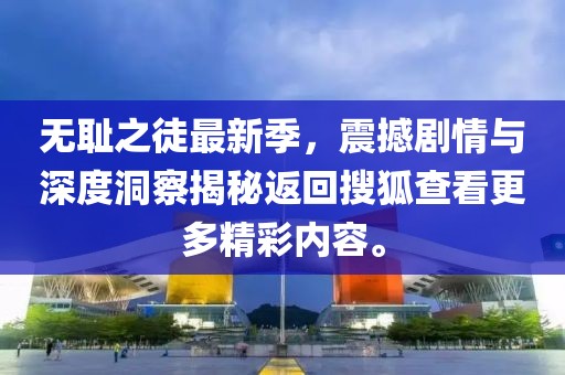 无耻之徒最新季，震撼剧情与深度洞察揭秘返回搜狐查看更多精彩内容。