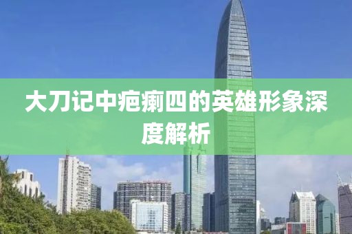 大刀记中疤瘌四的英雄形象深度解析
