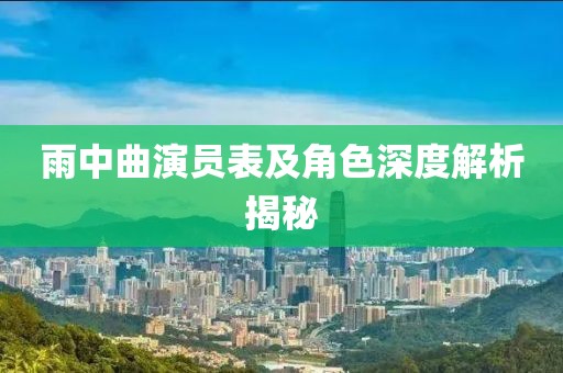 雨中曲演员表及角色深度解析揭秘