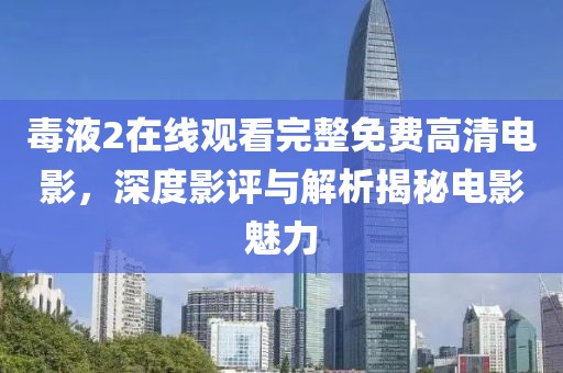 毒液2在线观看完整免费高清电影，深度影评与解析揭秘电影魅力