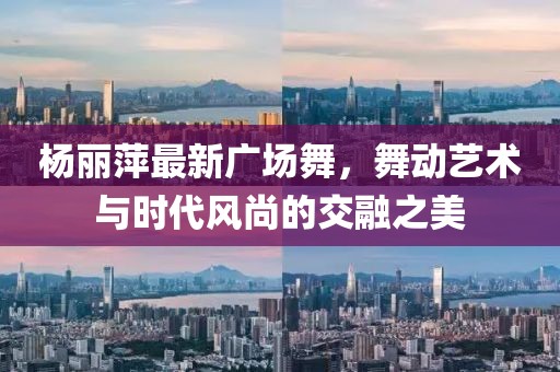 杨丽萍最新广场舞，舞动艺术与时代风尚的交融之美