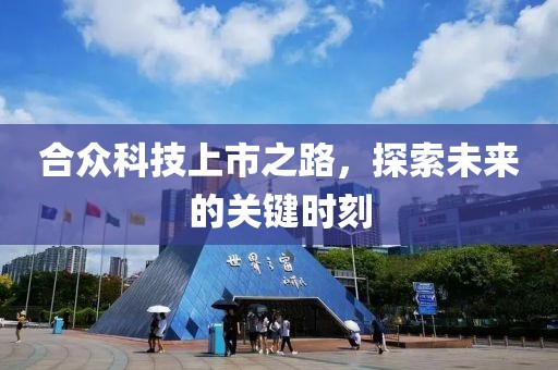 合众科技上市之路，探索未来的关键时刻