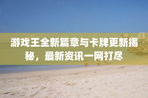 游戏王全新篇章与卡牌更新揭秘，最新资讯一网打尽