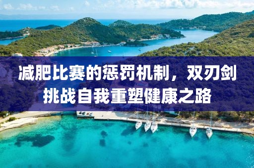 减肥比赛的惩罚机制，双刃剑挑战自我重塑健康之路