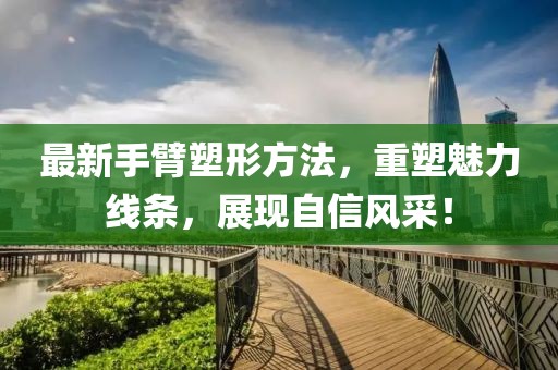 最新手臂塑形方法，重塑魅力线条，展现自信风采！