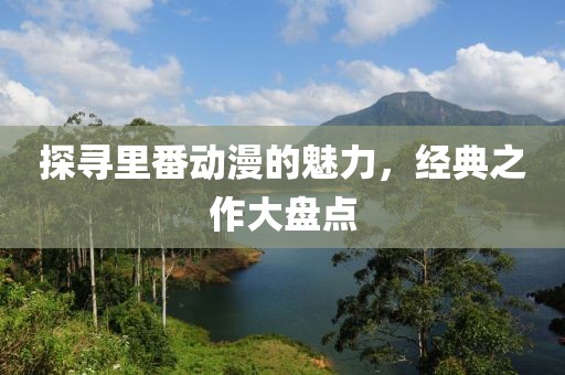 探寻里番动漫的魅力，经典之作大盘点
