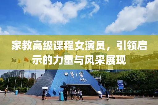 家教高级课程女演员，引领启示的力量与风采展现
