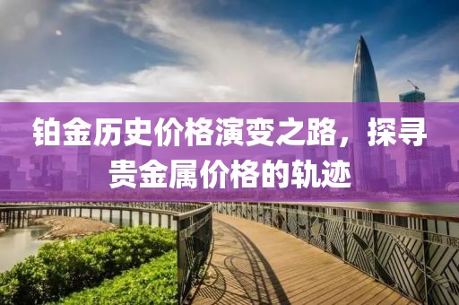 铂金历史价格演变之路，探寻贵金属价格的轨迹
