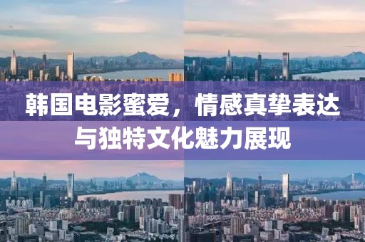 韩国电影蜜爱，情感真挚表达与独特文化魅力展现