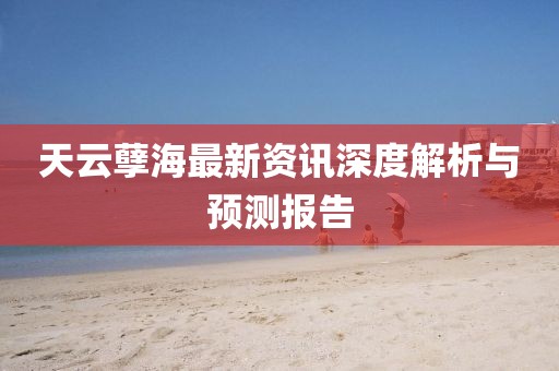 天云孽海最新资讯深度解析与预测报告