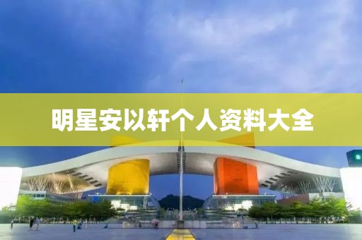 明星安以轩个人资料大全