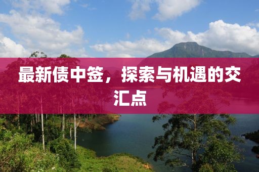 最新债中签，探索与机遇的交汇点