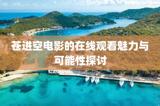 苍进空电影的在线观看魅力与可能性探讨