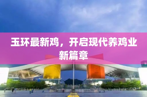 玉环最新鸡，开启现代养鸡业新篇章