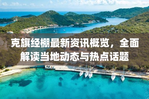 克旗经棚最新资讯概览，全面解读当地动态与热点话题