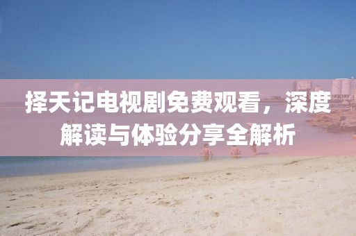 择天记电视剧免费观看，深度解读与体验分享全解析