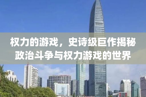 权力的游戏，史诗级巨作揭秘政治斗争与权力游戏的世界