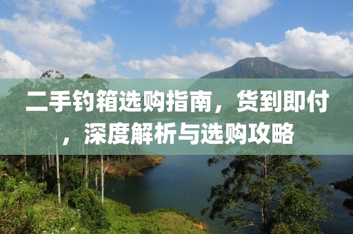 二手钓箱选购指南，货到即付，深度解析与选购攻略