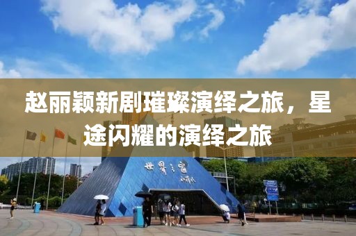 赵丽颖新剧璀璨演绎之旅，星途闪耀的演绎之旅