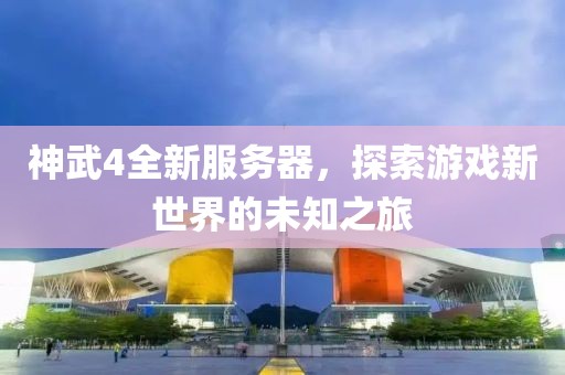 神武4全新服务器，探索游戏新世界的未知之旅