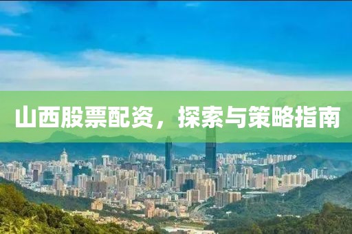 山西股票配资，探索与策略指南