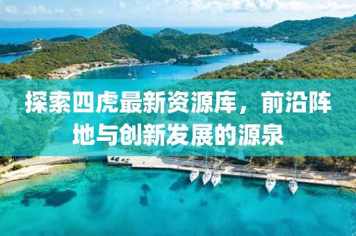 探索四虎最新资源库，前沿阵地与创新发展的源泉