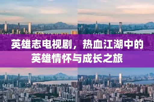 英雄志电视剧，热血江湖中的英雄情怀与成长之旅