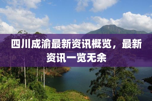 四川成渝最新资讯概览，最新资讯一览无余