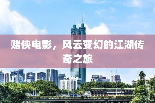 赌侠电影，风云变幻的江湖传奇之旅