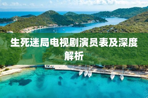 生死迷局电视剧演员表及深度解析
