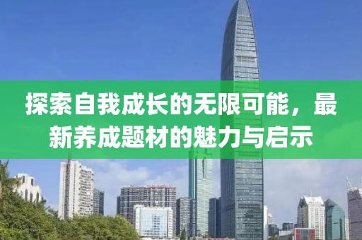 探索自我成长的无限可能，最新养成题材的魅力与启示