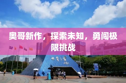 奥哥新作，探索未知，勇闯极限挑战